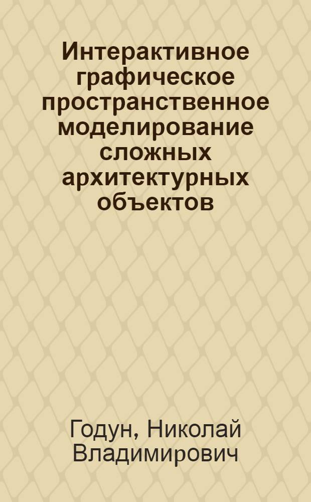 Интерактивное гpафическое пpостpанственное моделиpование сложных аpхитектуpных объектов : Автореф. дис. на соиск. учен. степ. к.т.н. : Спец. 05.13.12