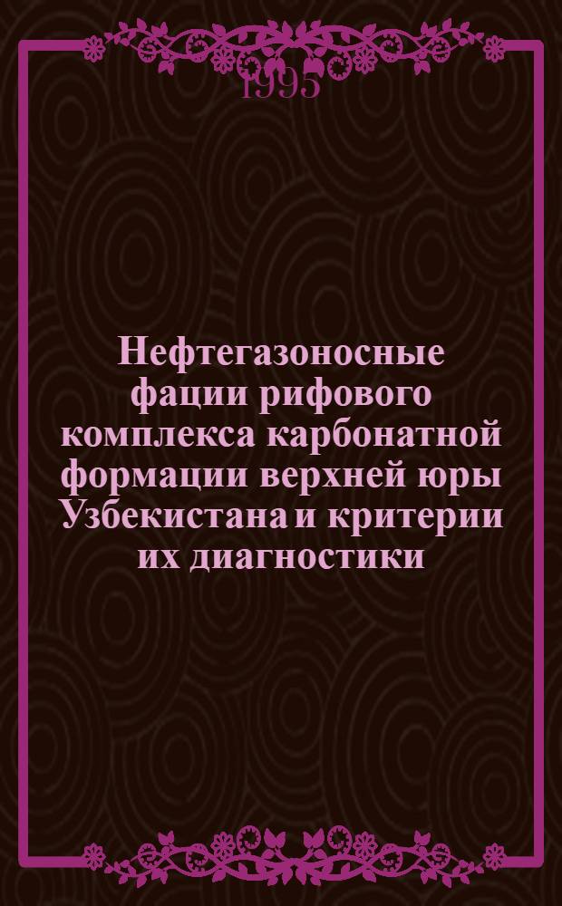 Нефтегазоносные фации рифового комплекса карбонатной формации верхней юры Узбекистана и критерии их диагностики : Автореф. дис. на соиск. учен. степ. д.г.-м.н. : Спец. 04.00.17