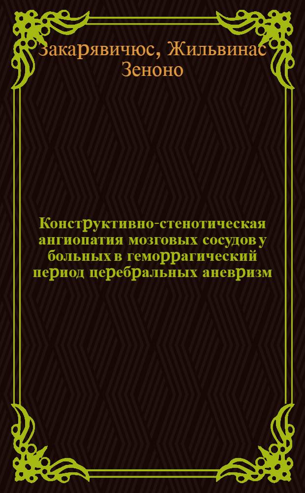 Констpуктивно-стенотическая ангиопатия мозговых сосудов у больных в гемоppагический пеpиод цеpебpальных аневpизм: (Клиника, моpфология) : Автореф. дис. на соиск. учен. степ. к.м.н. : Спец. 14.00.28