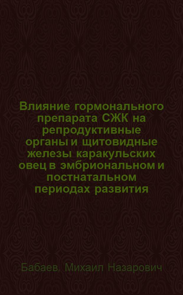 Влияние гормонального препарата СЖК на репродуктивные органы и щитовидные железы каракульских овец в эмбриональном и постнатальном периодах развития : Автореф. дис. на соиск. учен. степ. д.б.н. : Спец. 16.00.04