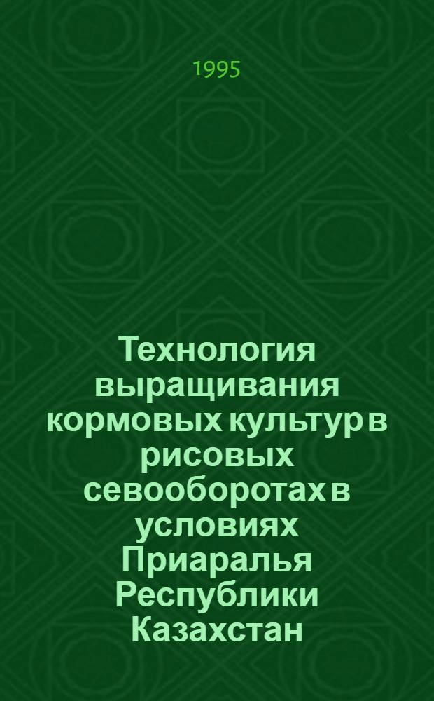 Технология выращивания кормовых культур в рисовых севооборотах в условиях Приаралья Республики Казахстан : Автореф. дис. на соиск. учен. степ. д.с.-х.н. : Спец. 06.01.09