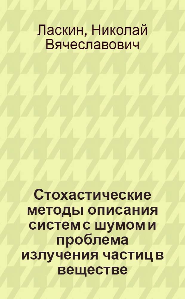 Стохастические методы описания систем с шумом и проблема излучения частиц в веществе : Автореф. дис. на соиск. учен. степ. д.ф.-м.н. : Спец. 01.04.02