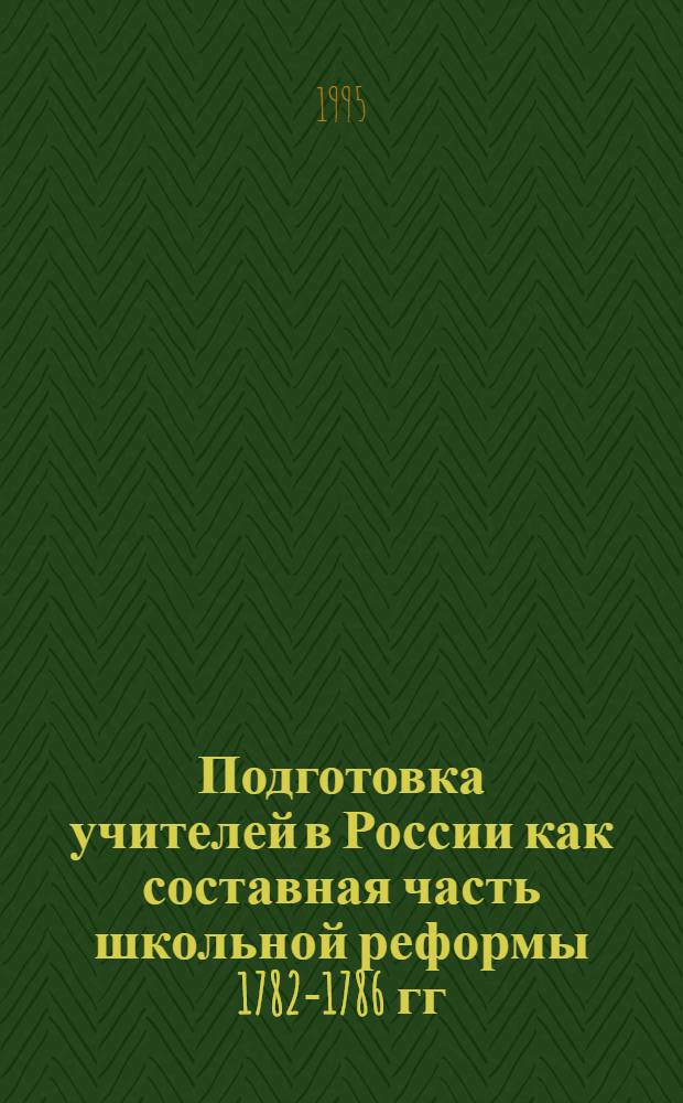Подготовка учителей в России как составная часть школьной реформы 1782-1786 гг : Автореф. дис. на соиск. учен. степ. к.п.н. : Спец. 13.00.01