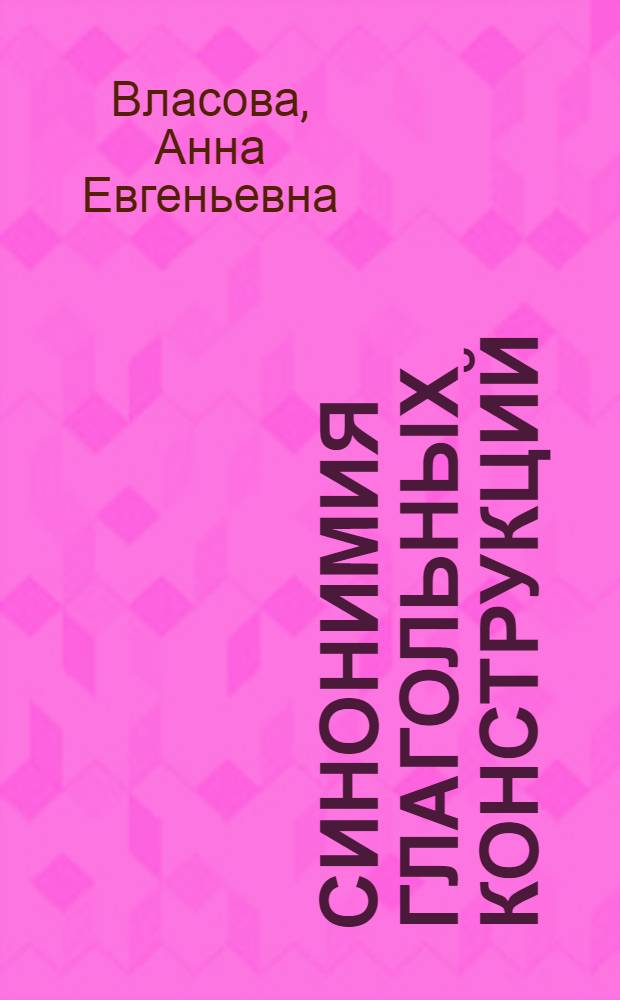 Синонимия глагольных конструкций : семантико - синтаксический аспект : (На материале глаголов речи рус. яз.) : Автореф. дис. на соиск. учен. степ. к.филол.н. : Спец. 10.02.19