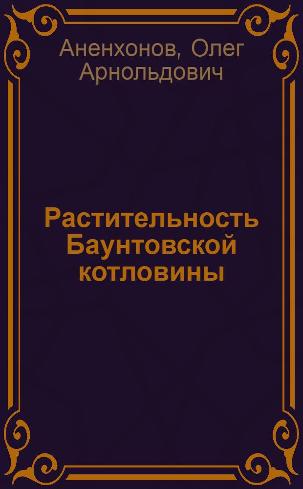 Растительность Баунтовской котловины : (Сев. Забайкалье) : Автореф. дис. на соиск. учен. степ. к.б.н. : Спец. 03.00.05
