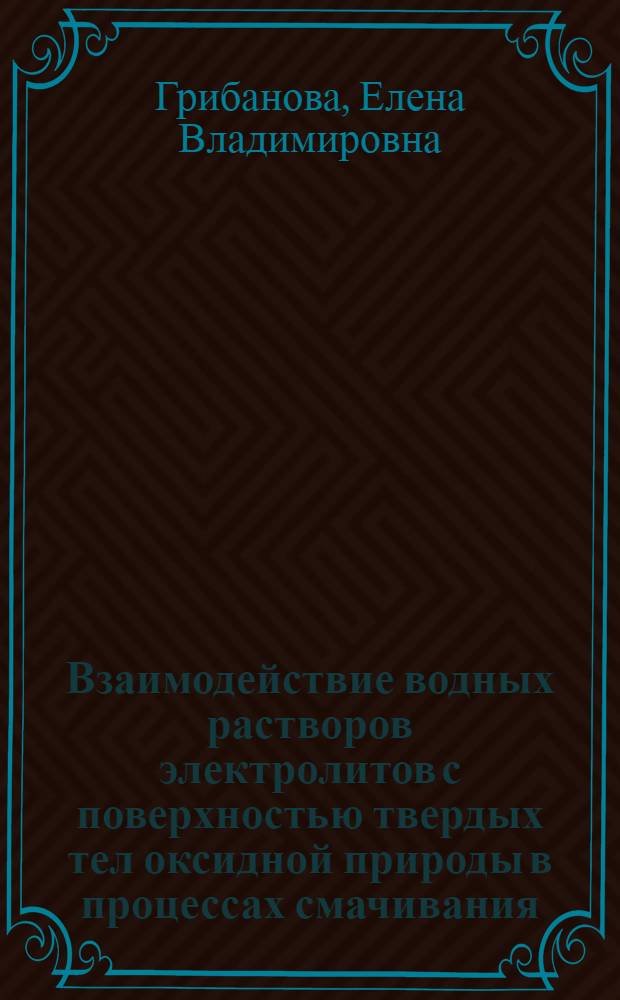 Взаимодействие водных растворов электролитов с поверхностью твердых тел оксидной природы в процессах смачивания : Автореф. дис. на соиск. учен. степ. д.х.н. : Спец. 02.00.11