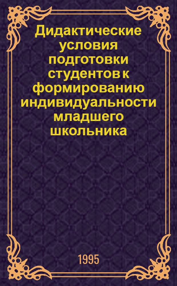 Дидактические условия подготовки студентов к формированию индивидуальности младшего школьника : Автореф. дис. на соиск. учен. степ. к.п.н. : Спец. 13.00.01