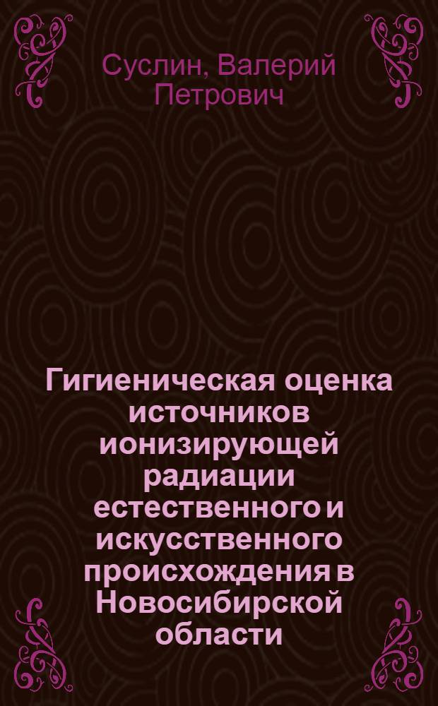 Гигиеническая оценка источников ионизирующей радиации естественного и искусственного происхождения в Новосибирской области : Автореф. дис. на соиск. учен. степ. к.м.н. : Спец. 14.00.07