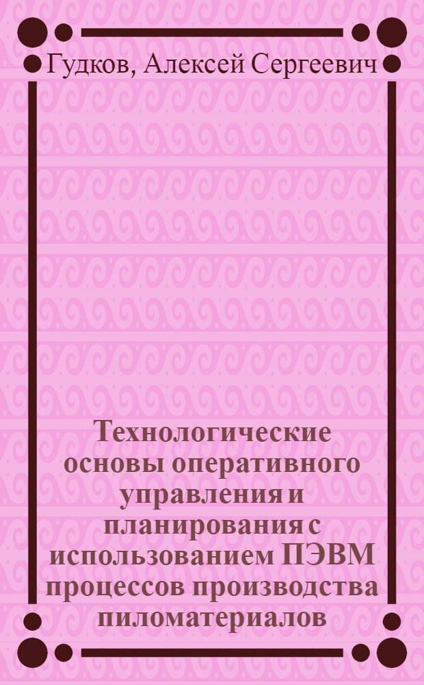 Технологические основы оперативного управления и планирования с использованием ПЭВМ процессов производства пиломатериалов : Автореф. дис. на соиск. учен. степ. к.т.н. : Спец. 05.21.05