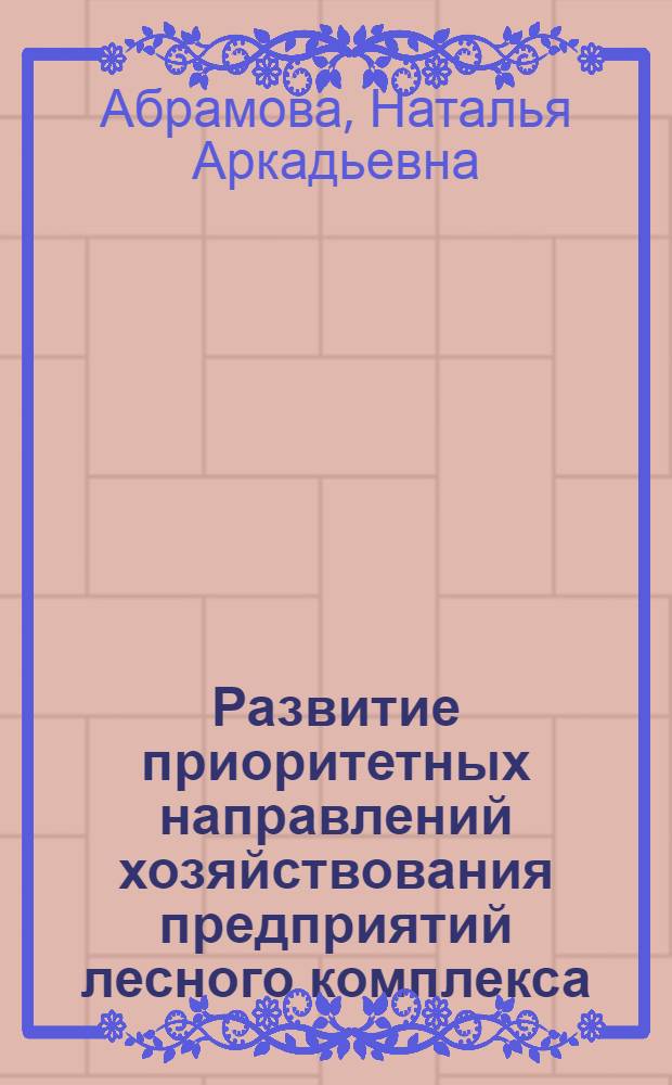 Развитие приоритетных направлений хозяйствования предприятий лесного комплекса : Автореф. дис. на соиск. учен. степ. к.э.н. : Спец. 08.00.05