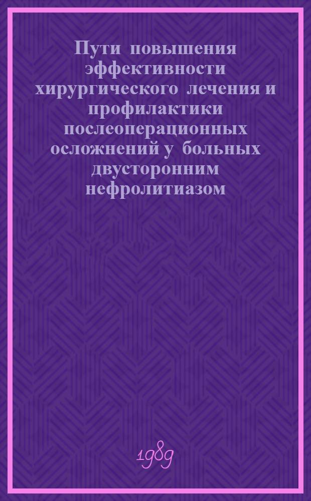 Пути повышения эффективности хирургического лечения и профилактики послеоперационных осложнений у больных двусторонним нефролитиазом : Автореф. дис. на соиск. учен. степ. д.м.н. : Спец. 14.00.40