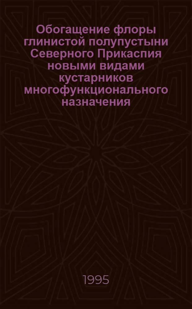 Обогащение флоры глинистой полупустыни Северного Прикаспия новыми видами кустарников многофункционального назначения : Автореф. дис. на соиск. учен. степ. к.с.-х.н. : Спец. 06.03.01
