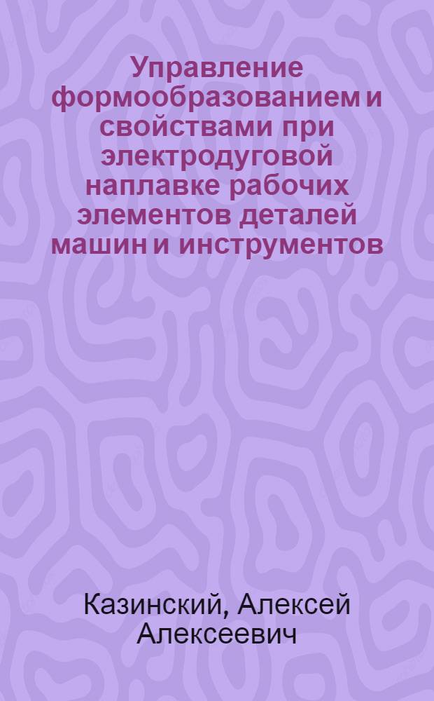 Управление формообразованием и свойствами при электродуговой наплавке рабочих элементов деталей машин и инструментов : Автореф. дис. на соиск. учен. степ. к.т.н. : Спец. 05.02.08