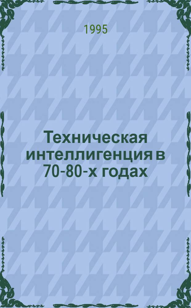 Техническая интеллигенция в 70-80-х годах : (На материалах Центр. Черноземья) : Автореф. дис. на соиск. учен. степ. к.ист.н. : Спец. 07.00.02
