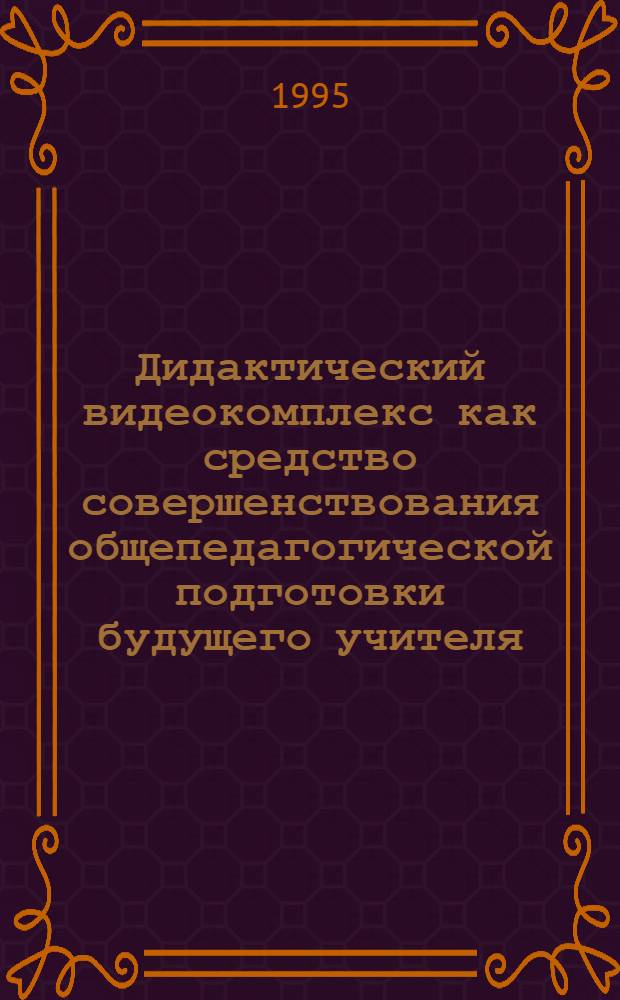 Дидактический видеокомплекс как средство совершенствования общепедагогической подготовки будущего учителя : Автореф. дис. на соиск. учен. степ. к.п.н. : Спец. 13.00.01