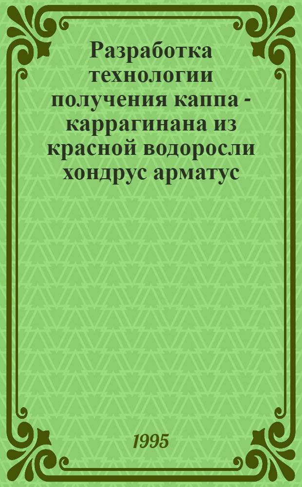 Разработка технологии получения каппа - каррагинана из красной водоросли хондрус арматус ( CHONDRUS ARMATUS) : Автореф. дис. на соиск. учен. степ. к.т.н. : Спец. 05.18.04
