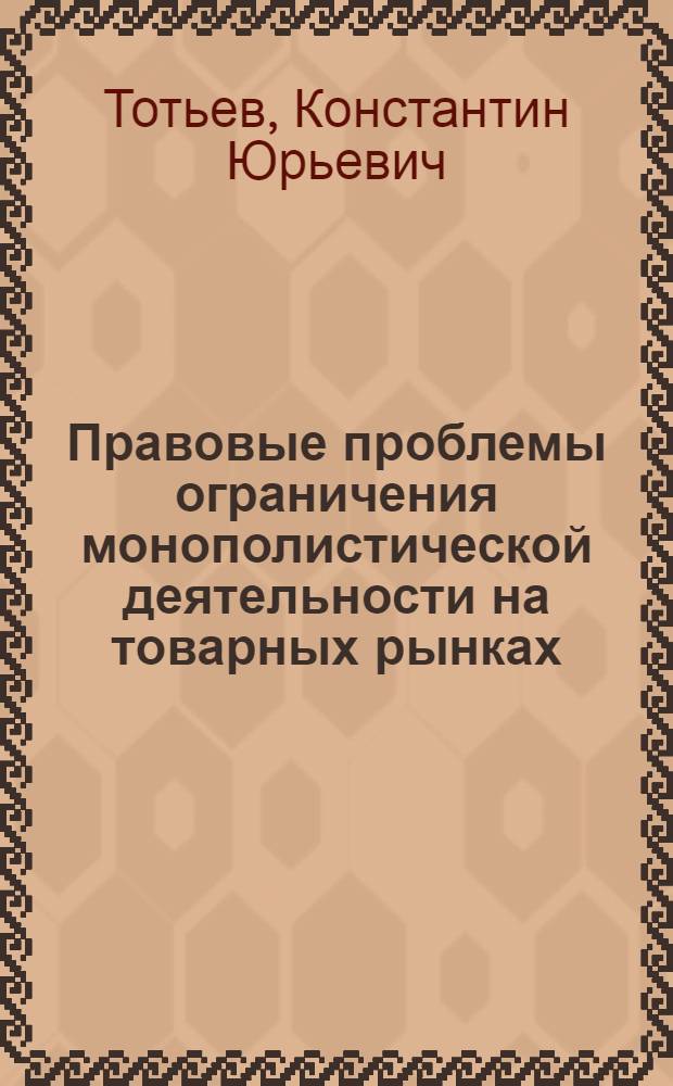 Правовые проблемы ограничения монополистической деятельности на товарных рынках : Автореф. дис. на соиск. учен. степ. к.ю.н. : Спец. 12.00.03