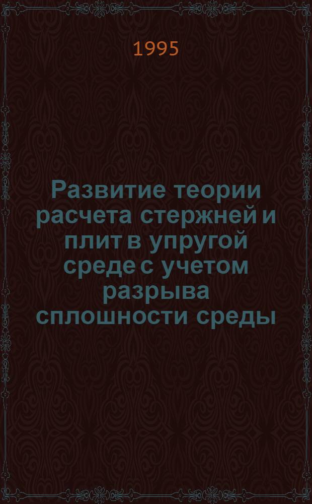 Развитие теории расчета стержней и плит в упругой среде с учетом разрыва сплошности среды : Автореф. дис. на соиск. учен. степ. д.т.н. : Спец. 05.23.17