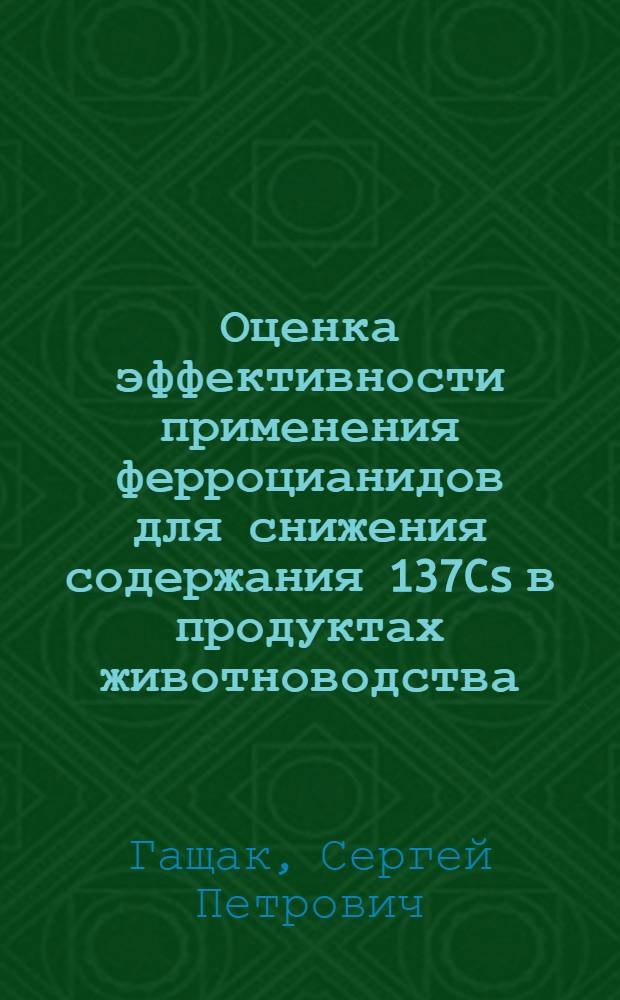 Оценка эффективности применения ферроцианидов для снижения содержания 137Cs в продуктах животноводства : Автореф. дис. на соиск. учен. степ. к.б.н. : Спец. 03.00.01
