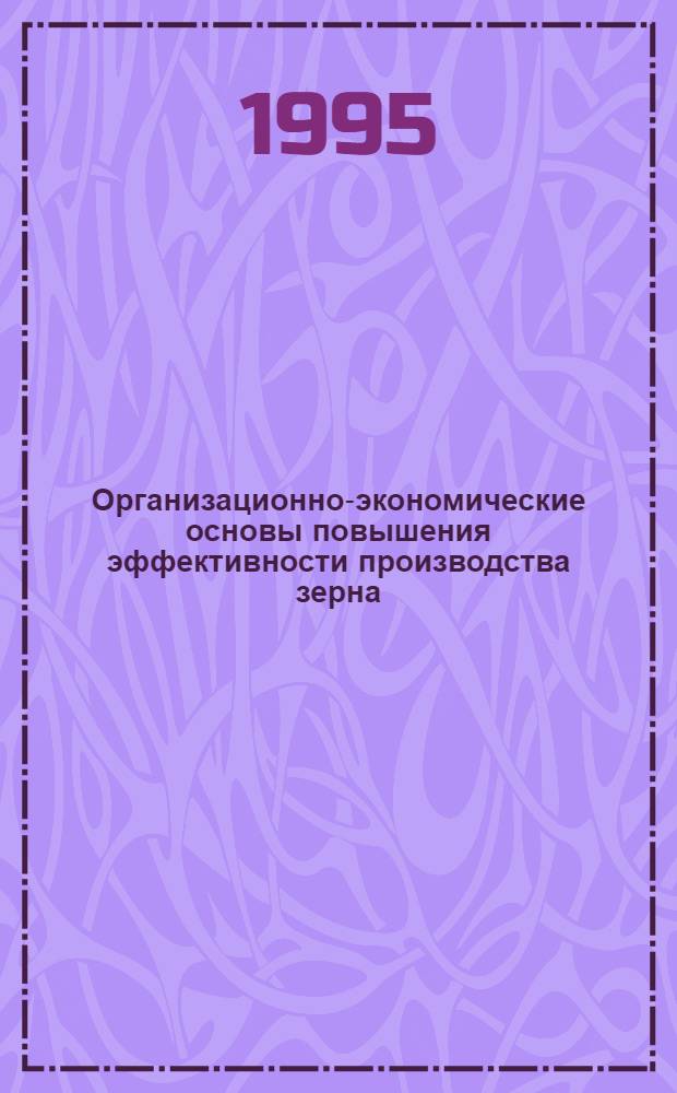 Организационно-экономические основы повышения эффективности производства зерна : (На материалах с.-х. предприятий Белгор. обл.) : Автореф. дис. на соиск. учен. степ. к.э.н. : Спец. 08.00.05