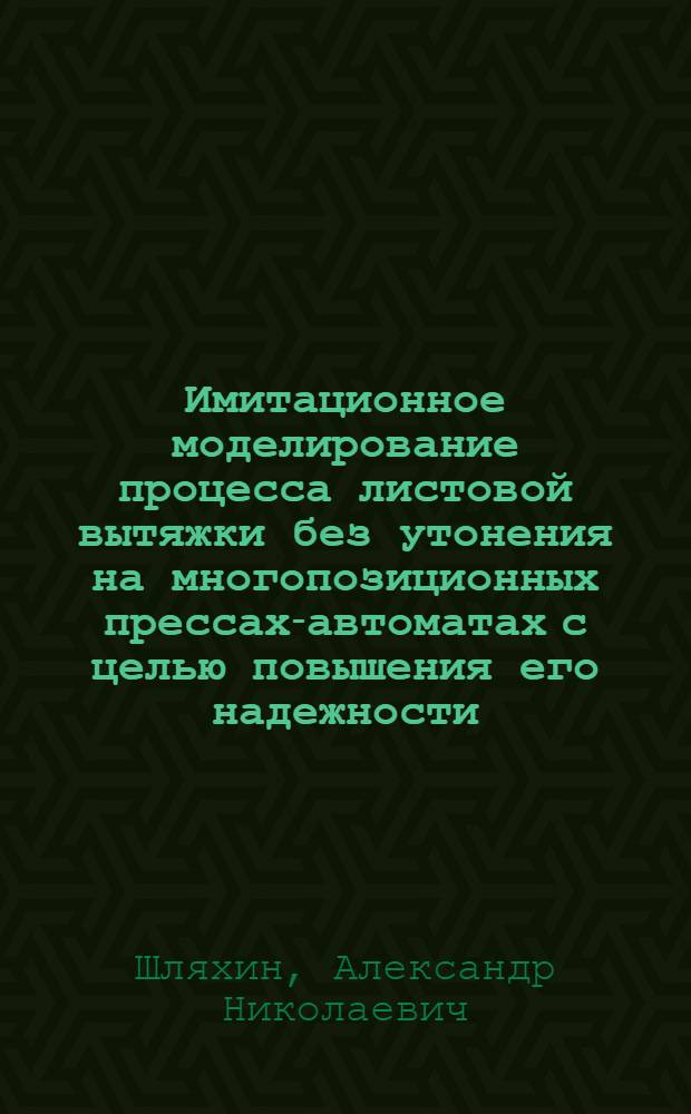 Имитационное моделирование процесса листовой вытяжки без утонения на многопозиционных прессах-автоматах с целью повышения его надежности : Автореф. дис. на соиск. учен. степ. к.т.н. : Спец. 05.03.05