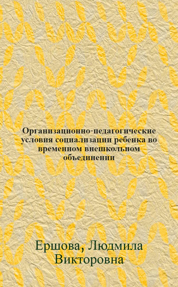 Организационно-педагогические условия социализации ребенка во временном внешкольном объединении : Автореф. дис. на соиск. учен. степ. к.п.н. : Спец. 13.00.01