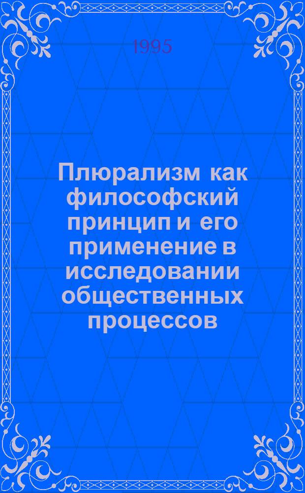 Плюрализм как философский принцип и его применение в исследовании общественных процессов : Автореф. дис. на соиск. учен. степ. д.филос.н. : Спец. 09.00.11