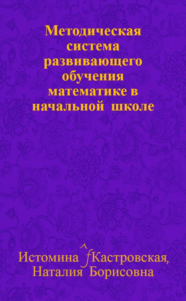 Методическая система развивающего обучения математике в начальной школе : Автореф. дис. на соиск. учен. степ. д.п.н. : Спец. 13.00.02
