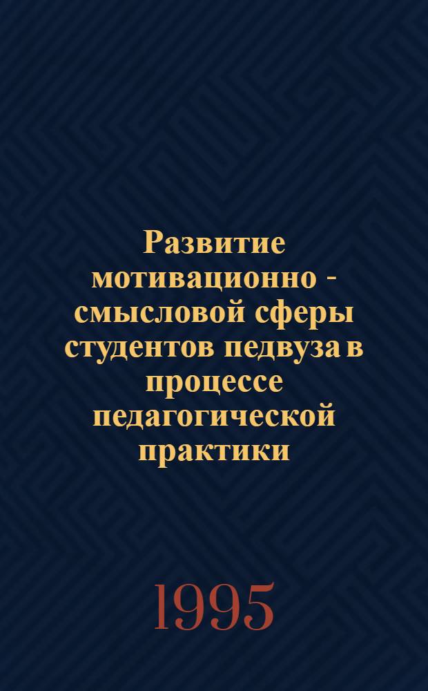 Развитие мотивационно - смысловой сферы студентов педвуза в процессе педагогической практики : Автореф. дис. на соиск. учен. степ. к.психол.н. : Спец. 19.00.07