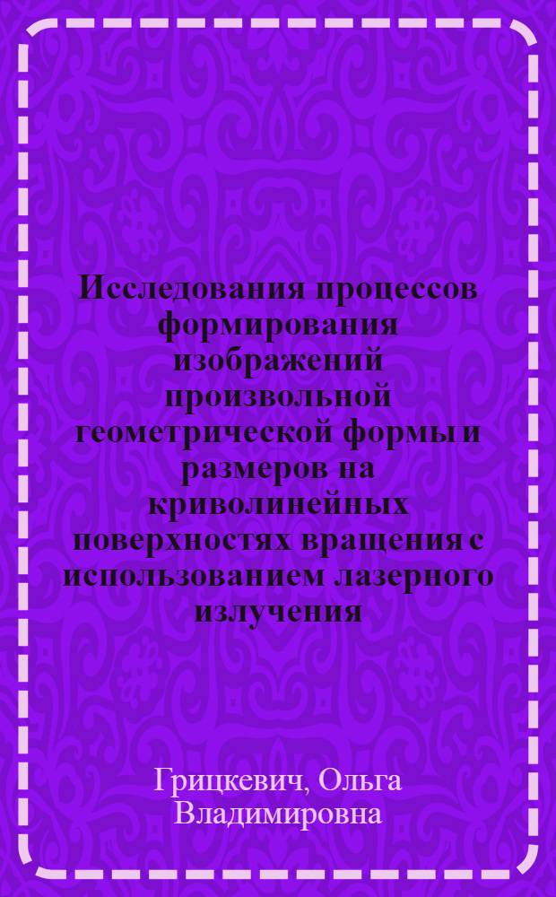 Исследования процессов формирования изображений произвольной геометрической формы и размеров на криволинейных поверхностях вращения с использованием лазерного излучения : Автореф. дис. на соиск. учен. степ. к.т.н. : Спец. 01.04.05