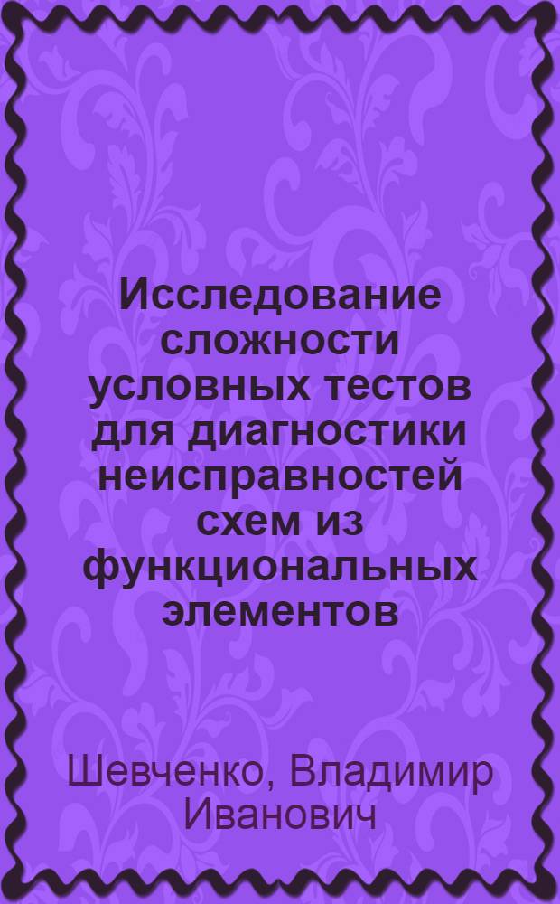 Исследование сложности условных тестов для диагностики неисправностей схем из функциональных элементов : Автореф. дис. на соиск. учен. степ. к.ф.-м.н. : Спец. 05.13.17