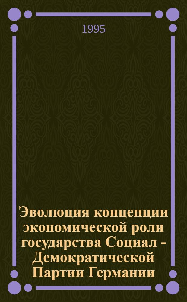 Эволюция концепции экономической роли государства Социал - Демократической Партии Германии : Автореф. дис. на соиск. учен. степ. к.э.н. : Спец. 08.00.02