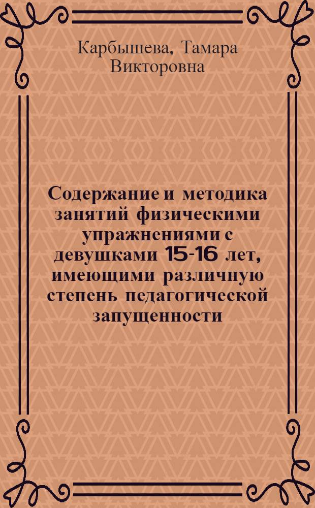 Содержание и методика занятий физическими упражнениями с девушками 15-16 лет, имеющими различную степень педагогической запущенности : Автореф. дис. на соиск. учен. степ. к.п.н. : Спец. 13.00.04