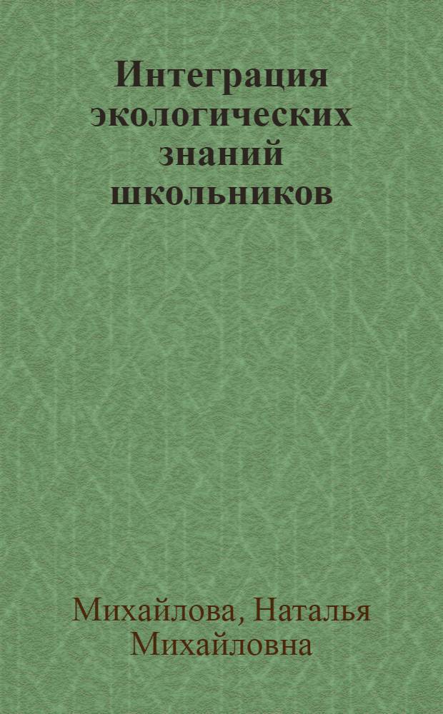 Интеграция экологических знаний школьников : Автореф. дис. на соиск. учен. степ. к.п.н. : Спец. 13.00.01