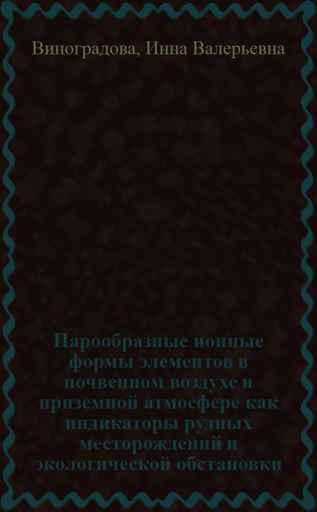 Парообразные ионные формы элементов в почвенном воздухе и приземной атмосфере как индикаторы рудных месторождений и экологической обстановки : Автореф. дис. на соиск. учен. степ. к.г.-м.н. : Спец. 04.00.02