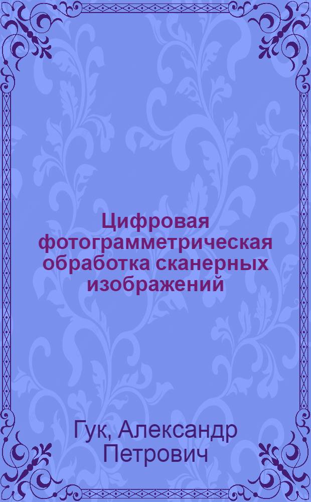 Цифровая фотограмметрическая обработка сканерных изображений : Автореф. дис. на соиск. учен. степ. д.т.н. : Спец. 05.24.02