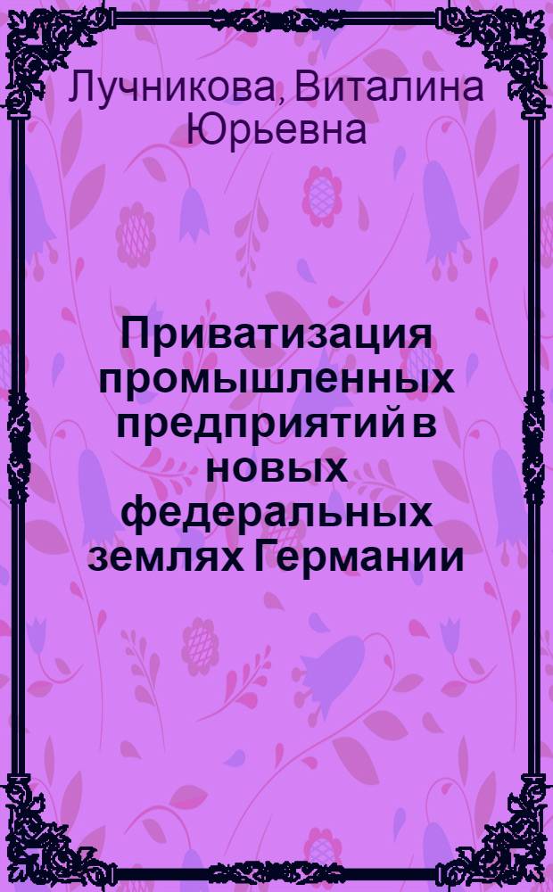 Приватизация промышленных предприятий в новых федеральных землях Германии : Автореф. дис. на соиск. учен. степ. к.э.н. : Спец. 08.00.14