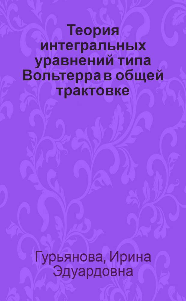 Теория интегральных уравнений типа Вольтерра в общей трактовке : Автореф. дис. на соиск. учен. степ. к.ф.-м.н. : Спец. 01.01.02