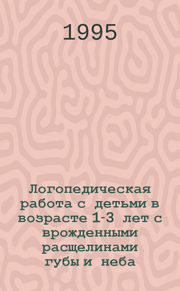 Логопедическая работа с детьми в возрасте 1-3 лет с врожденными расщелинами губы и неба : Автореф. дис. на соиск. учен. степ. к.п.н. : Спец. 13.00.03