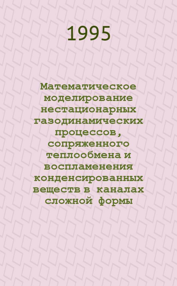 Математическое моделирование нестационарных газодинамических процессов, сопряженного теплообмена и воспламенения конденсированных веществ в каналах сложной формы : Автореф. дис. на соиск. учен. степ. к.ф.-м.н. : Спец. 01.02.05