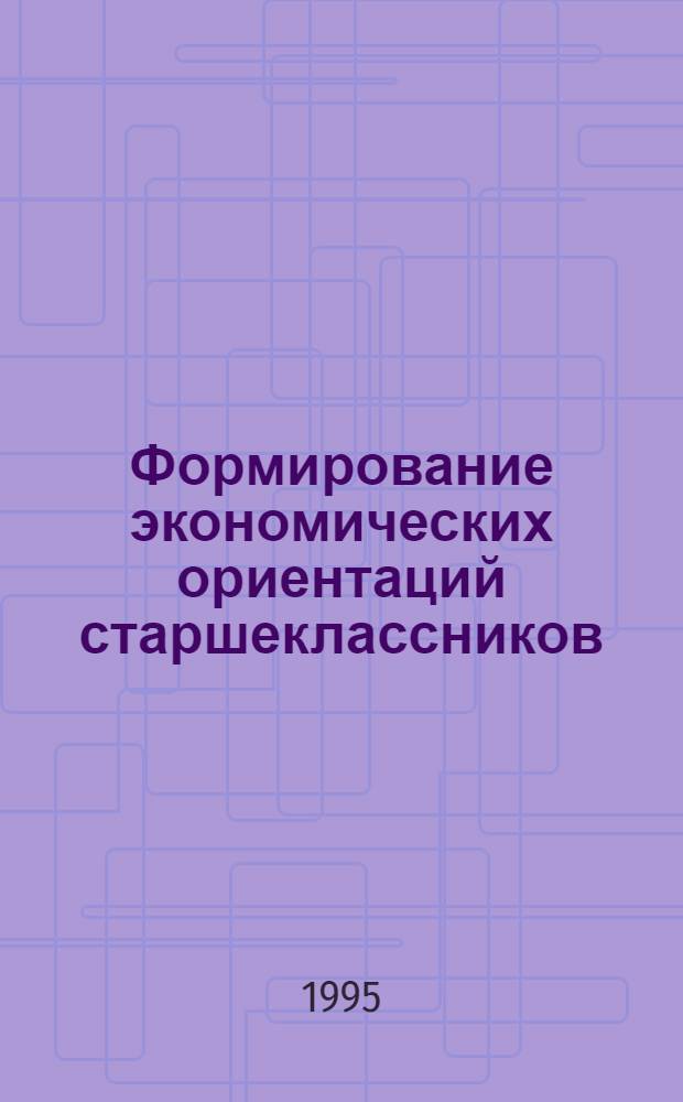 Формирование экономических ориентаций старшеклассников : Автореф. дис. на соиск. учен. степ. к.п.н. : Спец. 13.00.01