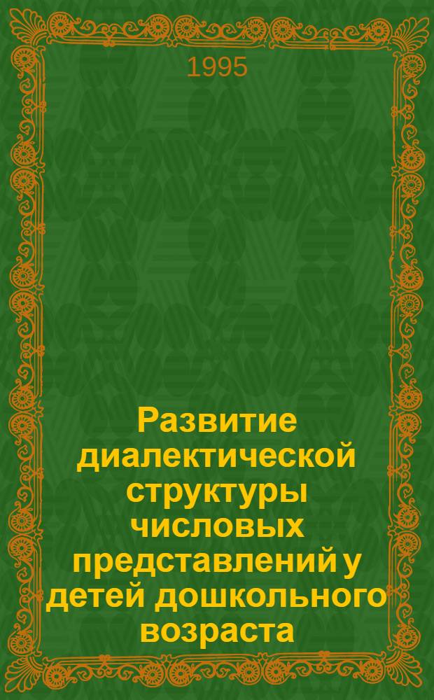 Развитие диалектической структуры числовых представлений у детей дошкольного возраста : Автореф. дис. на соиск. учен. степ. к.психол.н. : Спец. 19.00.07