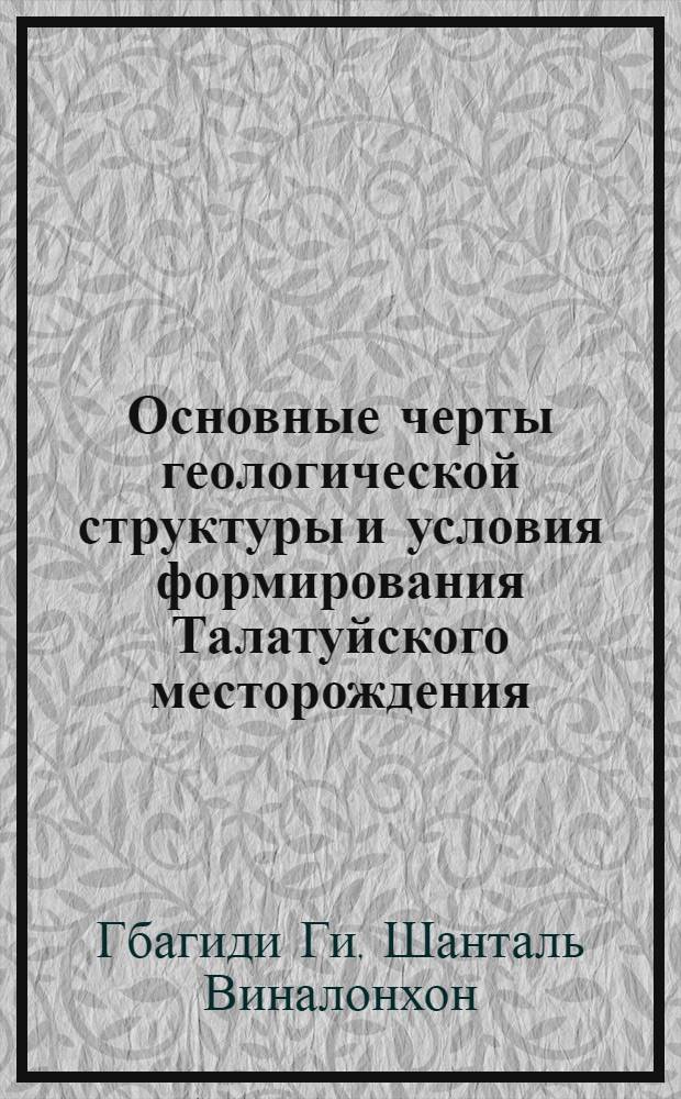 Основные черты геологической структуры и условия формирования Талатуйского месторождения : (Вост. Забайкалье) : Автореф. дис. на соиск. учен. степ. к.г.-м.н. : Спец. 04.00.11