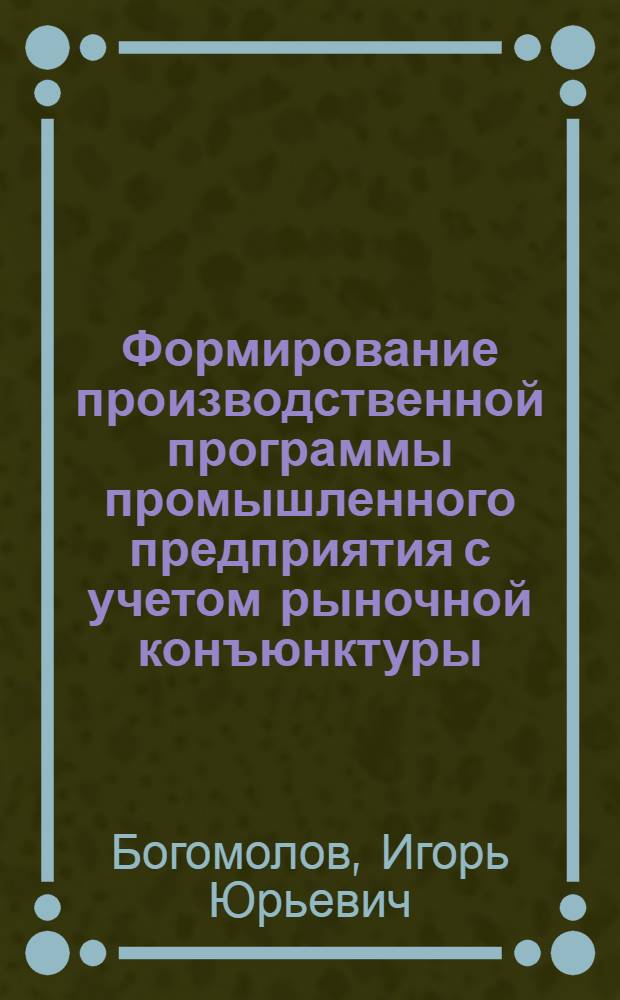 Формирование производственной программы промышленного предприятия с учетом рыночной конъюнктуры : Автореф. дис. на соиск. учен. степ. к.э.н. : Спец. 08.00.05