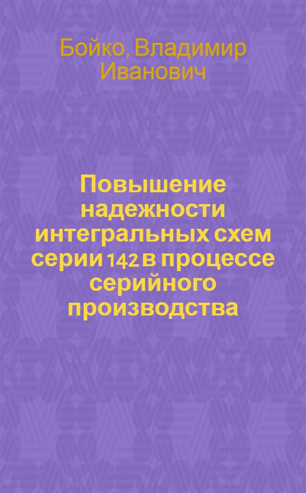 Повышение надежности интегральных схем серии 142 в процессе серийного производства : Автореф. дис. на соиск. учен. степ. к.т.н. : Спец. 05.27.01