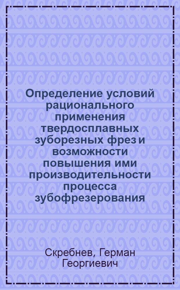 Определение условий рационального применения твердосплавных зуборезных фрез и возможности повышения ими производительности процесса зубофрезерования : Автореф. дис. на соиск. учен. степ. к.т.н. : Спец. 05.03.01