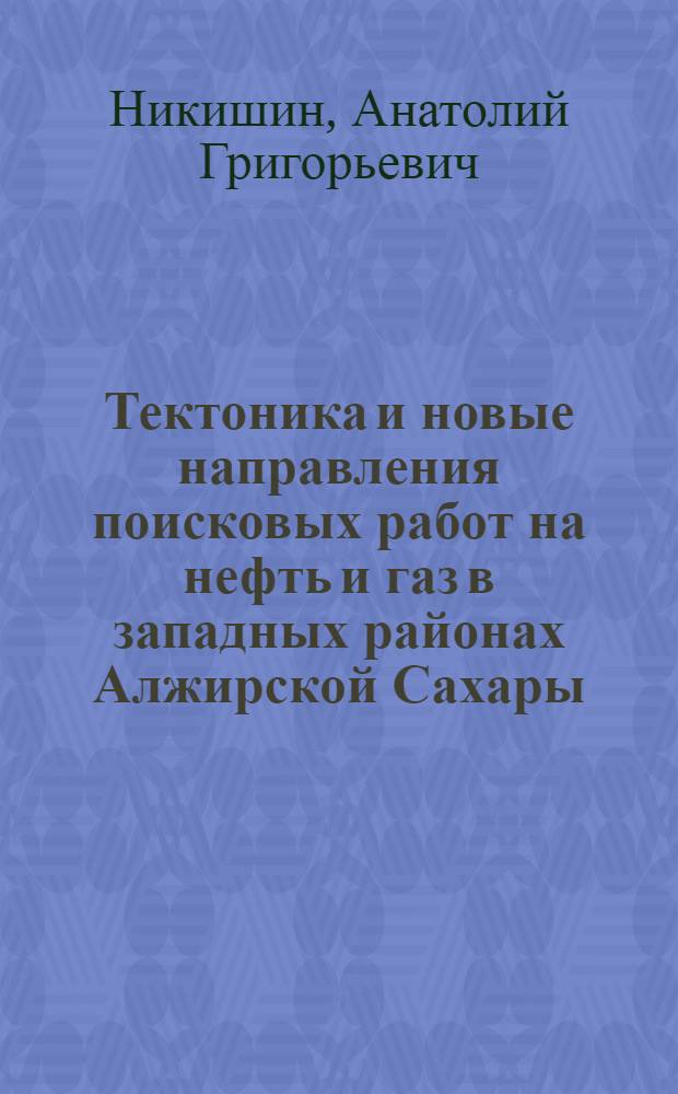 Тектоника и новые направления поисковых работ на нефть и газ в западных районах Алжирской Сахары : Автореф. дис. на соиск. учен. степ. к.г.-м.н. : Спец. 04.00.17