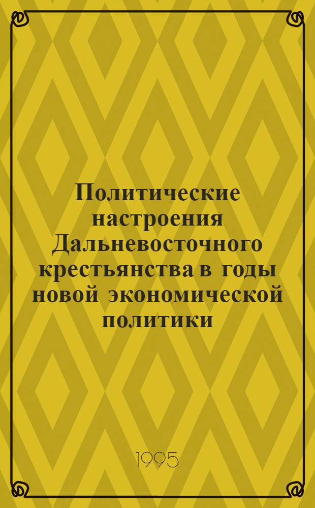 Политические настроения Дальневосточного крестьянства в годы новой экономической политики. (1922-1927 гг.) : Автореф. дис. на соиск. учен. степ. к.ист.н. : Спец. 07.00.02