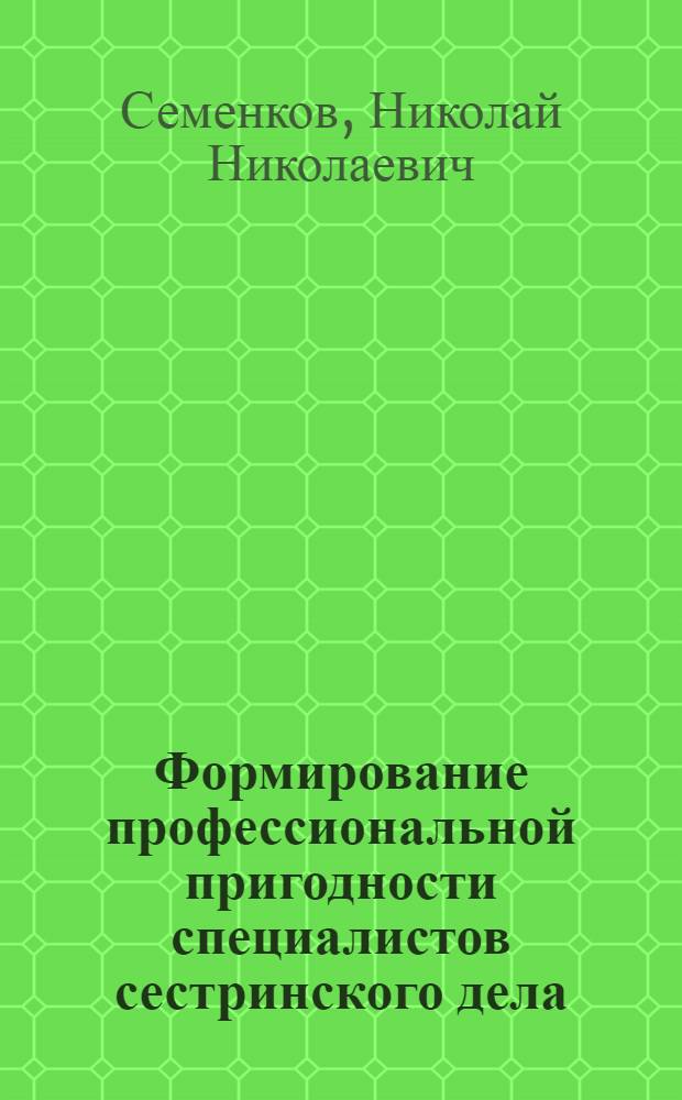 Формирование профессиональной пригодности специалистов сестринского дела : Автореф. дис. на соиск. учен. степ. д.м.н. : Спец. 14.00.33