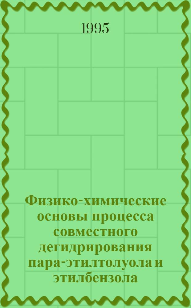 Физико-химические основы процесса совместного дегидрирования пара-этилтолуола и этилбензола : Автореф. дис. на соиск. учен. степ. к.х.н. : Спец. 05.17.04